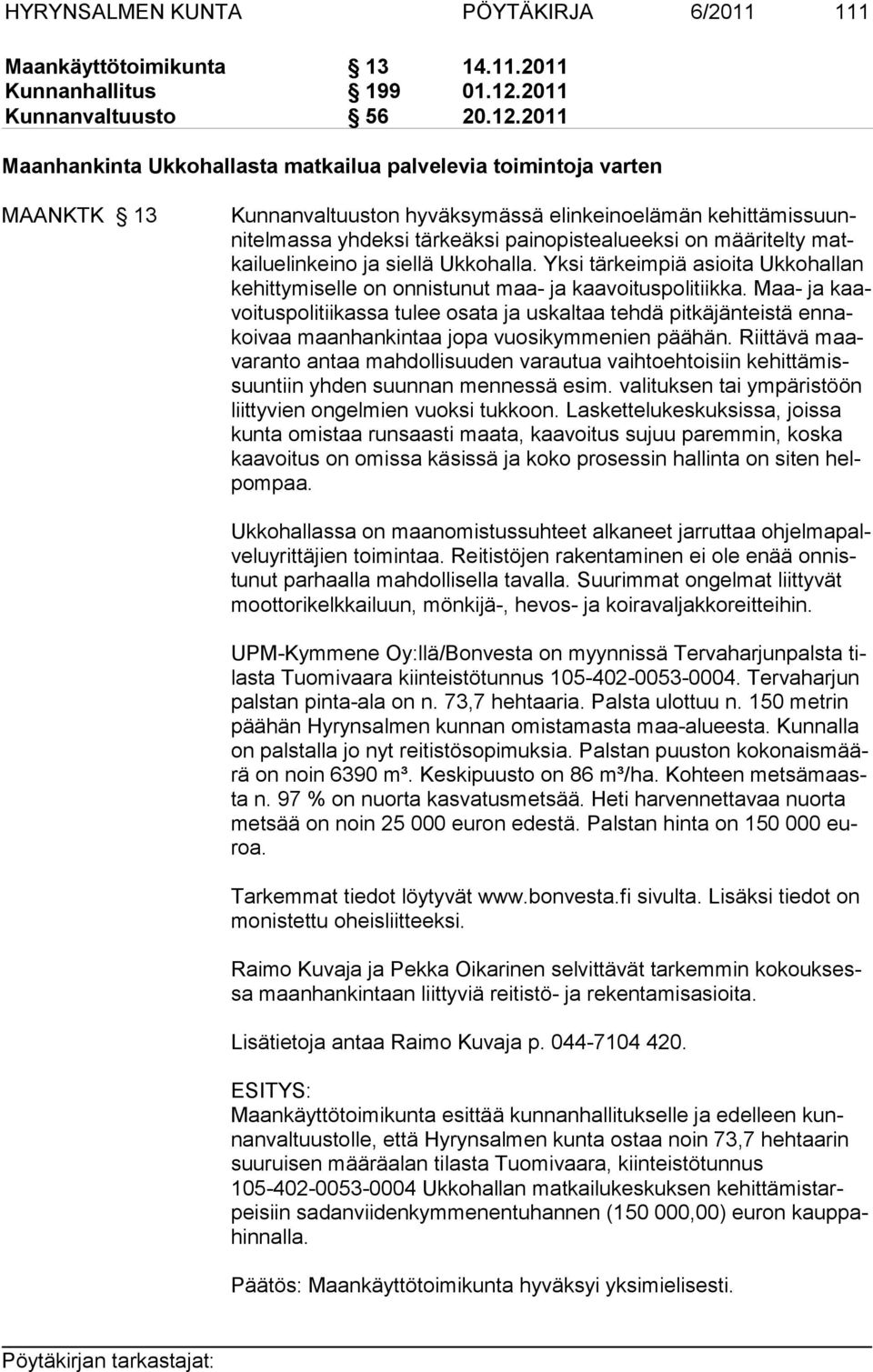 2011 Maanhankinta Ukkohallasta matkailua palvelevia toimintoja varten MAANKTK 13 Kunnanvaltuuston hyväksymässä elinkeinoelämän kehittämissuunnitelmassa yhdeksi tärkeäksi painopistealueeksi on