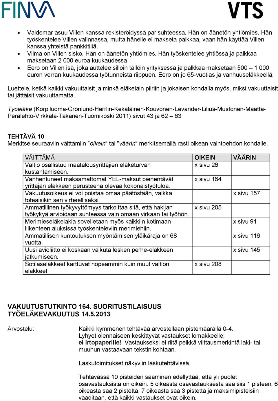 Hän työskentelee yhtiössä ja palkkaa maksetaan 2 000 euroa kuukaudessa Eero on Villen isä, joka auttelee silloin tällöin yrityksessä ja palkkaa maksetaan 500 1 000 euron verran kuukaudessa