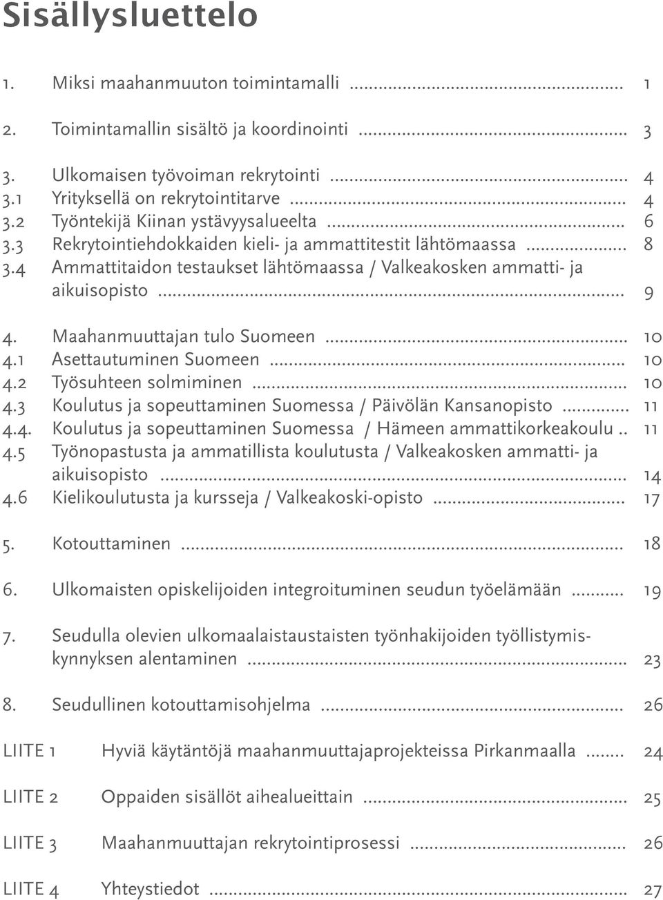 1 Asettautuminen Suomeen... 10 4.2 Työsuhteen solmiminen... 10 4.3 Koulutus ja sopeuttaminen Suomessa / Päivölän Kansanopisto... 11 4.4. Koulutus ja sopeuttaminen Suomessa / Hämeen ammattikorkeakoulu.