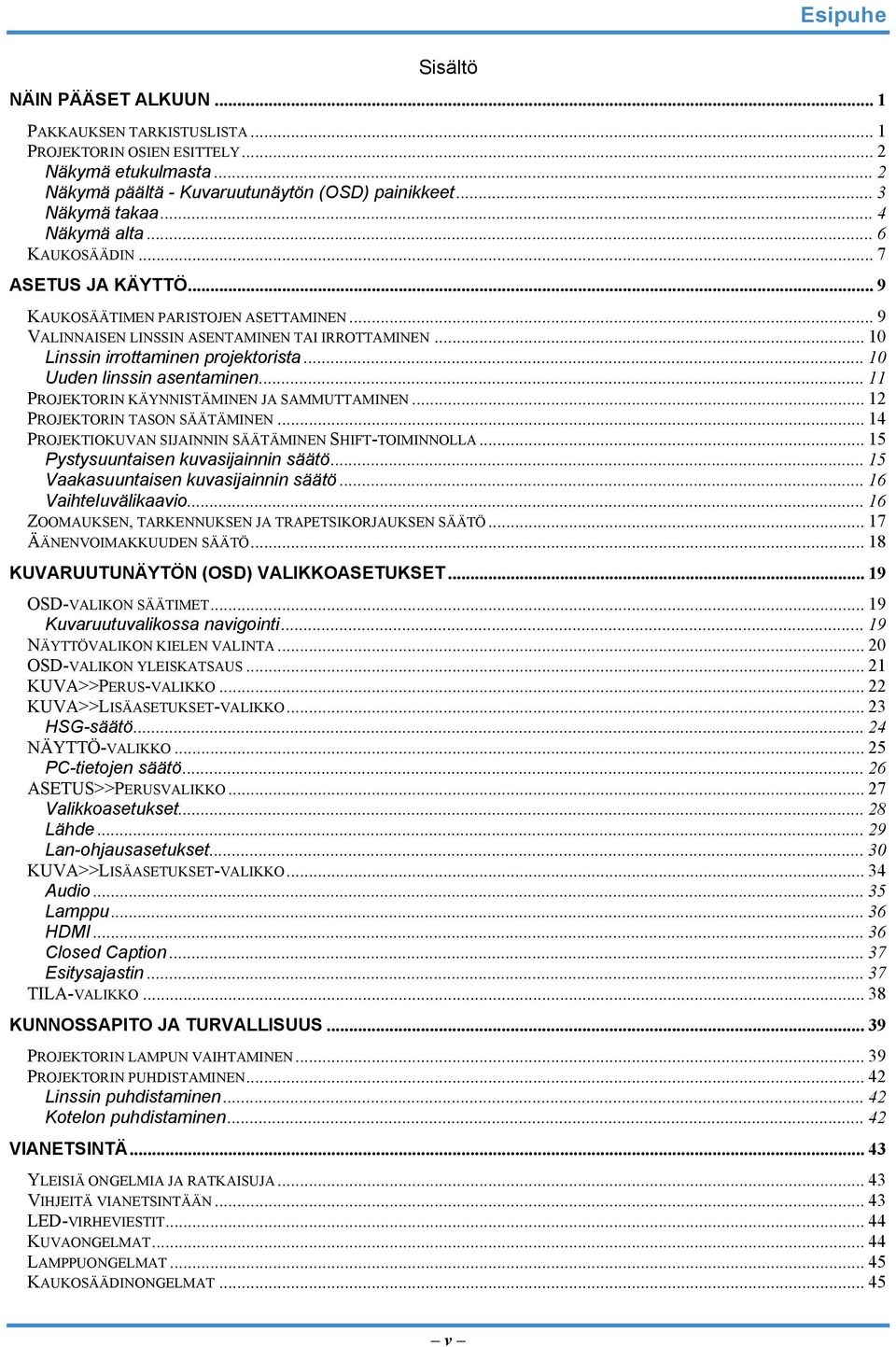 .. 10 Uuden linssin asentaminen... 11 PROJEKTORIN KÄYNNISTÄMINEN JA SAMMUTTAMINEN... 12 PROJEKTORIN TASON SÄÄTÄMINEN... 14 PROJEKTIOKUVAN SIJAINNIN SÄÄTÄMINEN SHIFT-TOIMINNOLLA.