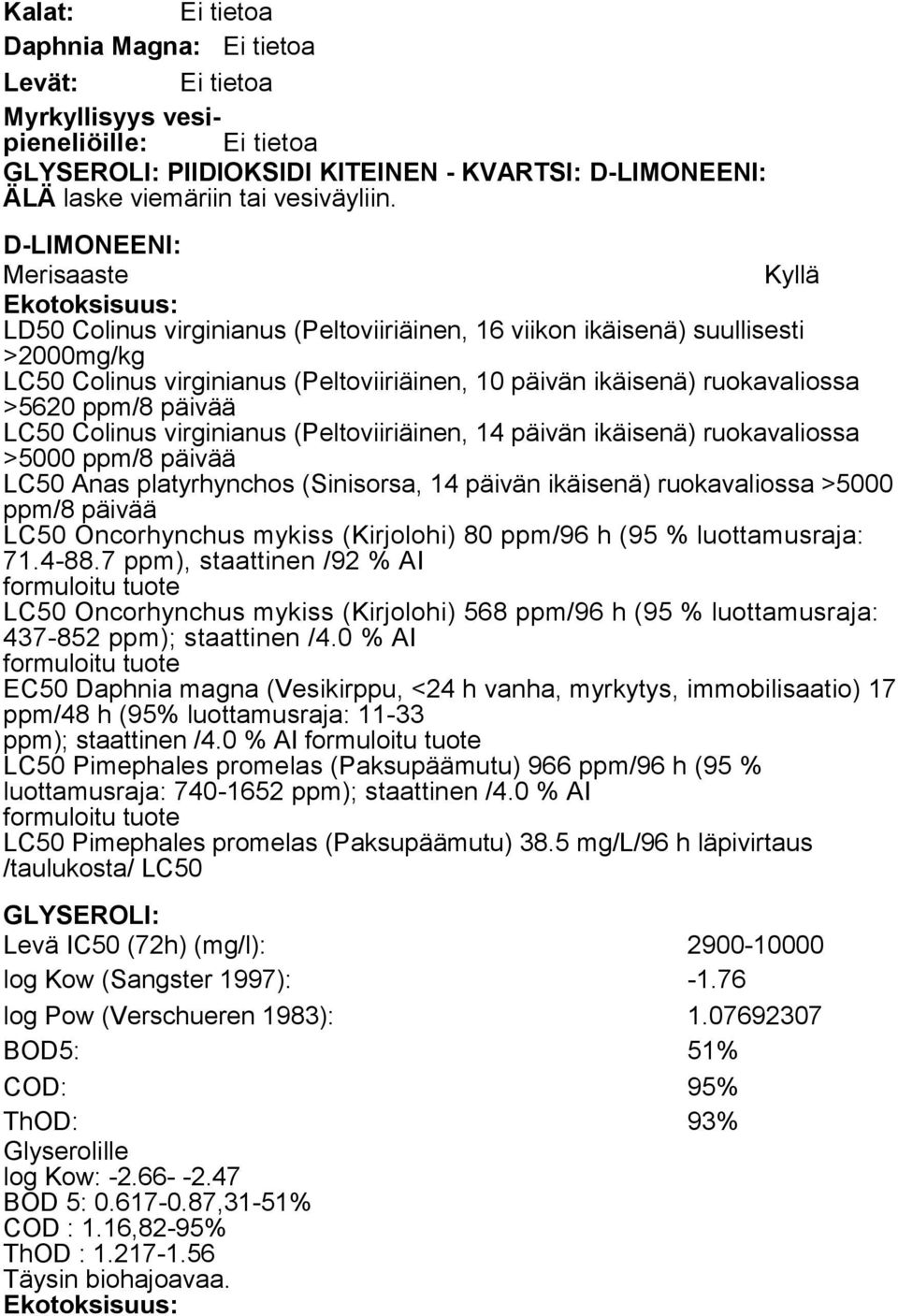 .1. Myrkyllisyys Kalat: Ei tietoa Daphnia Magna: Ei tietoa Levät: Ei tietoa Myrkyllisyys vesipieneliöille: Ei tietoa GLYSEROLI: PIIDIOKSIDI KITEINEN - KVARTSI: D-LIMONEENI: ÄLÄ laske viemäriin tai