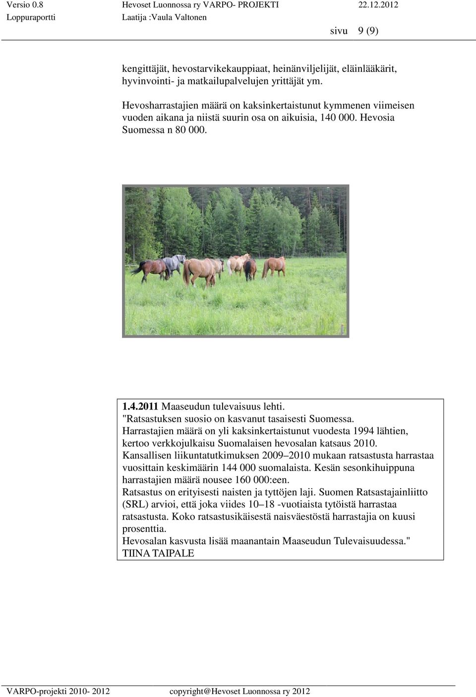 "Ratsastuksen suosio on kasvanut tasaisesti Suomessa. Harrastajien määrä on yli kaksinkertaistunut vuodesta 1994 lähtien, kertoo verkkojulkaisu Suomalaisen hevosalan katsaus 2010.