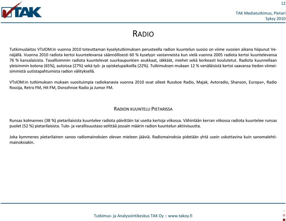 Tavallisimmin radiota kuuntelevat suurkaupunkien asukkaat, iäkkäät, miehet sekä korkeasti koulutetut. Radiota kuunnellaan yleisimmin kotona (65%), autoissa (27%) sekä työ- ja opiskelupaikoilla (22%).