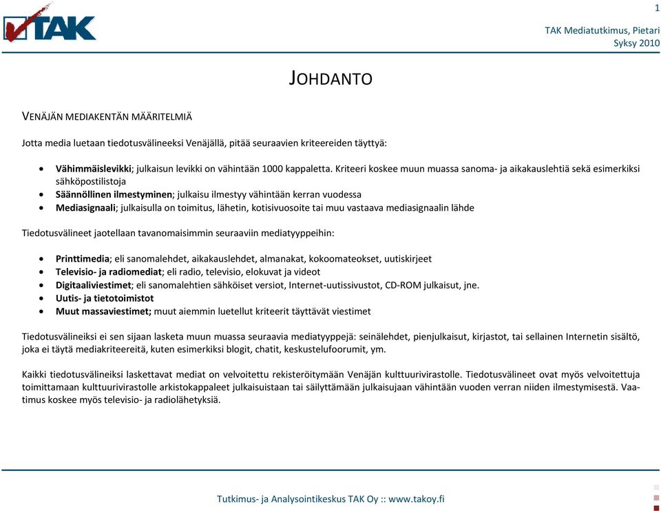 lähetin, kotisivuosoite tai muu vastaava mediasignaalin lähde Tiedotusvälineet jaotellaan tavanomaisimmin seuraaviin mediatyyppeihin: Printtimedia; eli sanomalehdet, aikakauslehdet, almanakat,