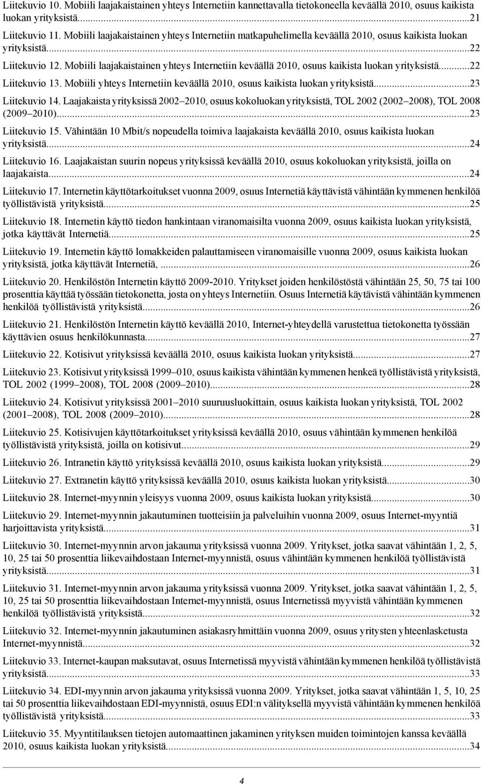 Mobiili laajakaistainen yhteys Internetiin keväällä 2010, osuus kaikista luokan yrityksistä...22 Liitekuvio 13. Mobiili yhteys Internetiin keväällä 2010, osuus kaikista luokan yrityksistä.