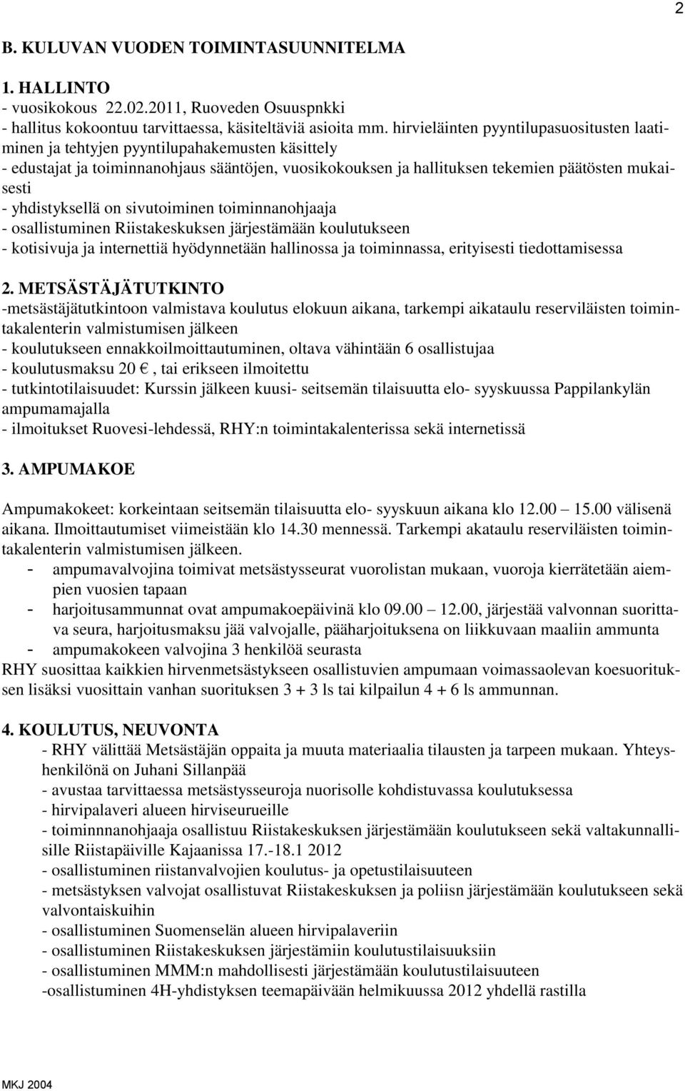 yhdistyksellä on sivutoiminen toiminnanohjaaja - osallistuminen Riistakeskuksen järjestämään koulutukseen - kotisivuja ja internettiä hyödynnetään hallinossa ja toiminnassa, erityisesti