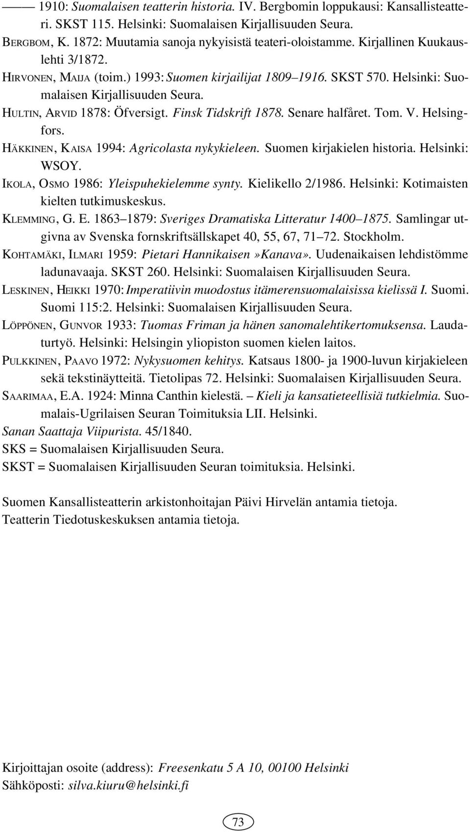 HULTIN, ARVID 1878: Öfversigt. Finsk Tidskrift 1878. Senare halfåret. Tom. V. Helsingfors. HÄKKINEN, KAISA 1994: Agricolasta nykykieleen. Suomen kirjakielen historia. Helsinki: WSOY.