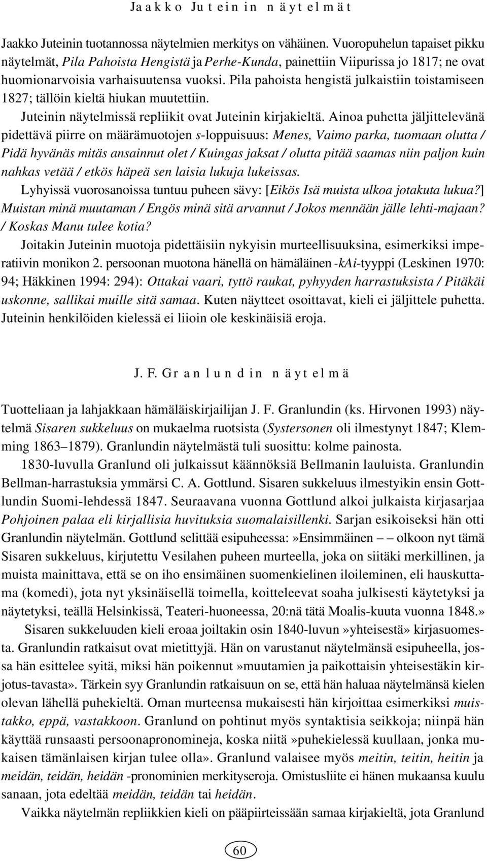 Pila pahoista hengistä julkaistiin toistamiseen 1827; tällöin kieltä hiukan muutettiin. Juteinin näytelmissä repliikit ovat Juteinin kirjakieltä.