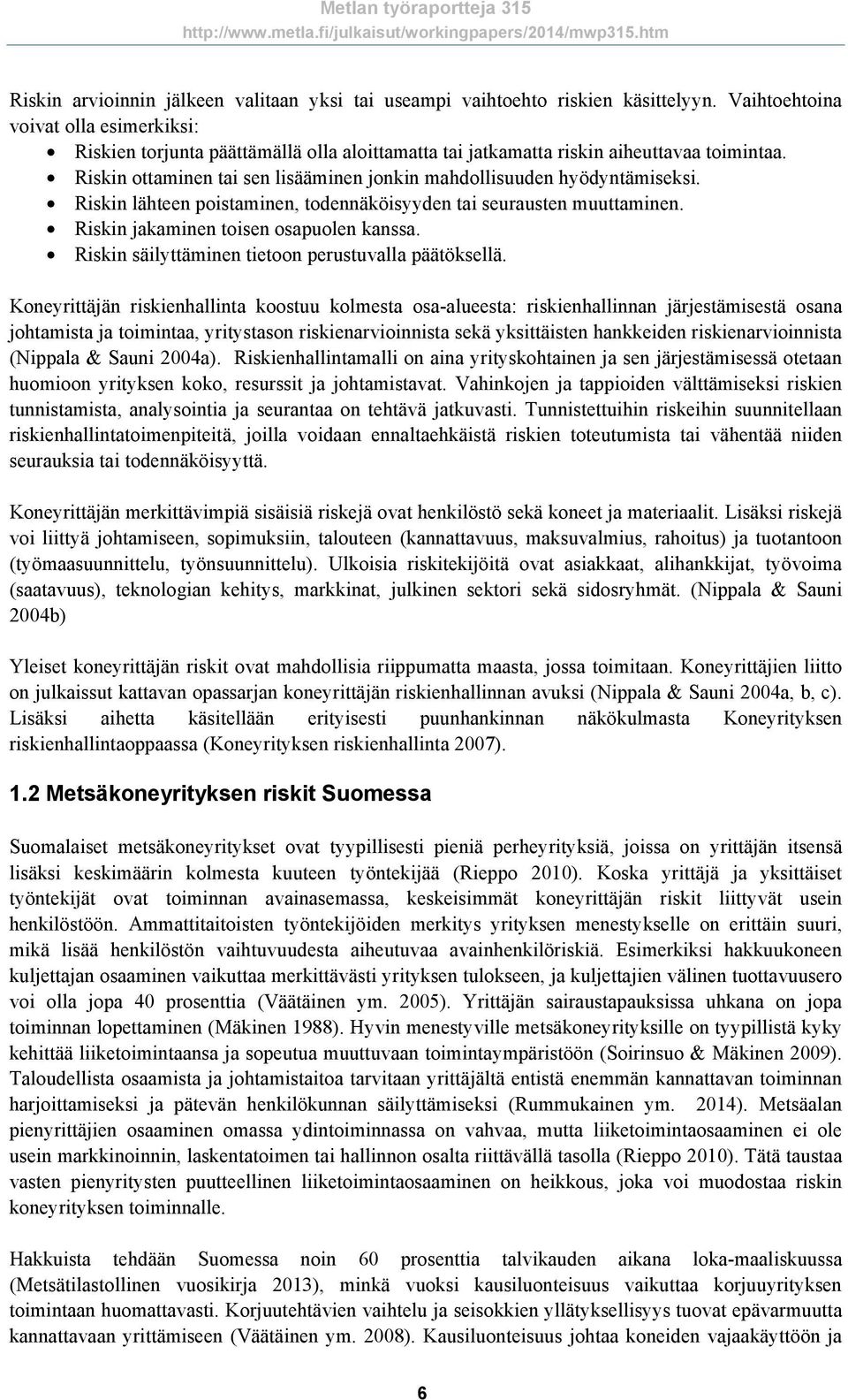 Riskin ottaminen tai sen lisääminen jonkin mahdollisuuden hyödyntämiseksi. Riskin lähteen poistaminen, todennäköisyyden tai seurausten muuttaminen. Riskin jakaminen toisen osapuolen kanssa.