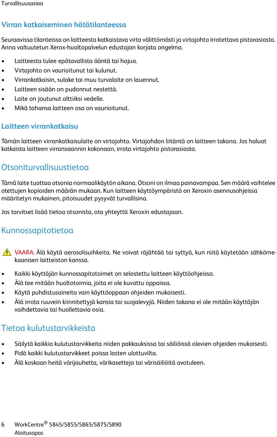 Virrankatkaisin, sulake tai muu turvalaite on lauennut. Laitteen sisään on pudonnut nestettä. Laite on joutunut alttiiksi vedelle. Mikä tahansa laitteen osa on vaurioitunut.