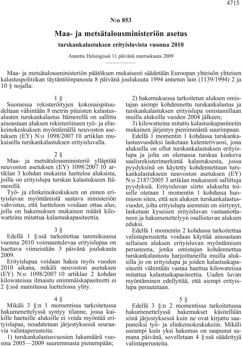 8 metrin pituisten kalastusalusten turskankalastus Itämerellä on sallittu ainoastaan aluksen rekisteröineen työ- ja elinkeinokeskuksen myöntämällä neuvoston asetuksen (EY) N:o 1098/2007 10 artiklan