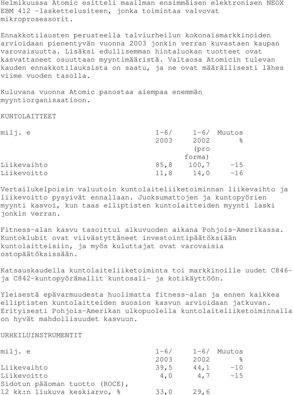 Lisäksi edullisemman hintaluokan tuotteet ovat kasvattaneet osuuttaan myyntimääristä. Valtaosa Atomicin tulevan kauden ennakkotilauksista on saatu, ja ne ovat määrällisesti lähes viime vuoden tasolla.