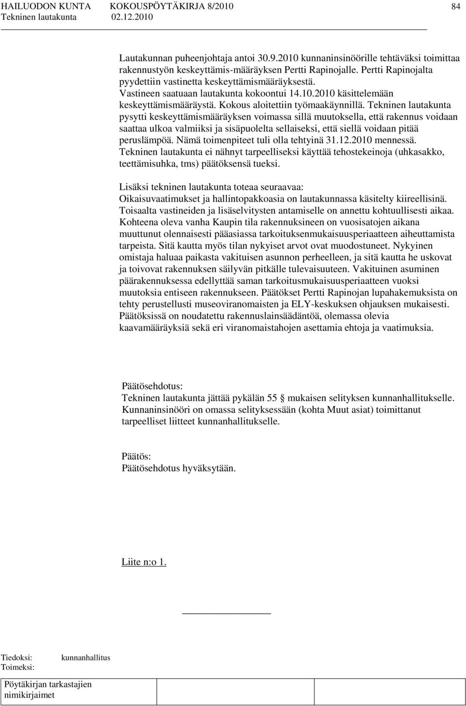 Tekninen lautakunta pysytti keskeyttämismääräyksen voimassa sillä muutoksella, että rakennus voidaan saattaa ulkoa valmiiksi ja sisäpuolelta sellaiseksi, että siellä voidaan pitää peruslämpöä.