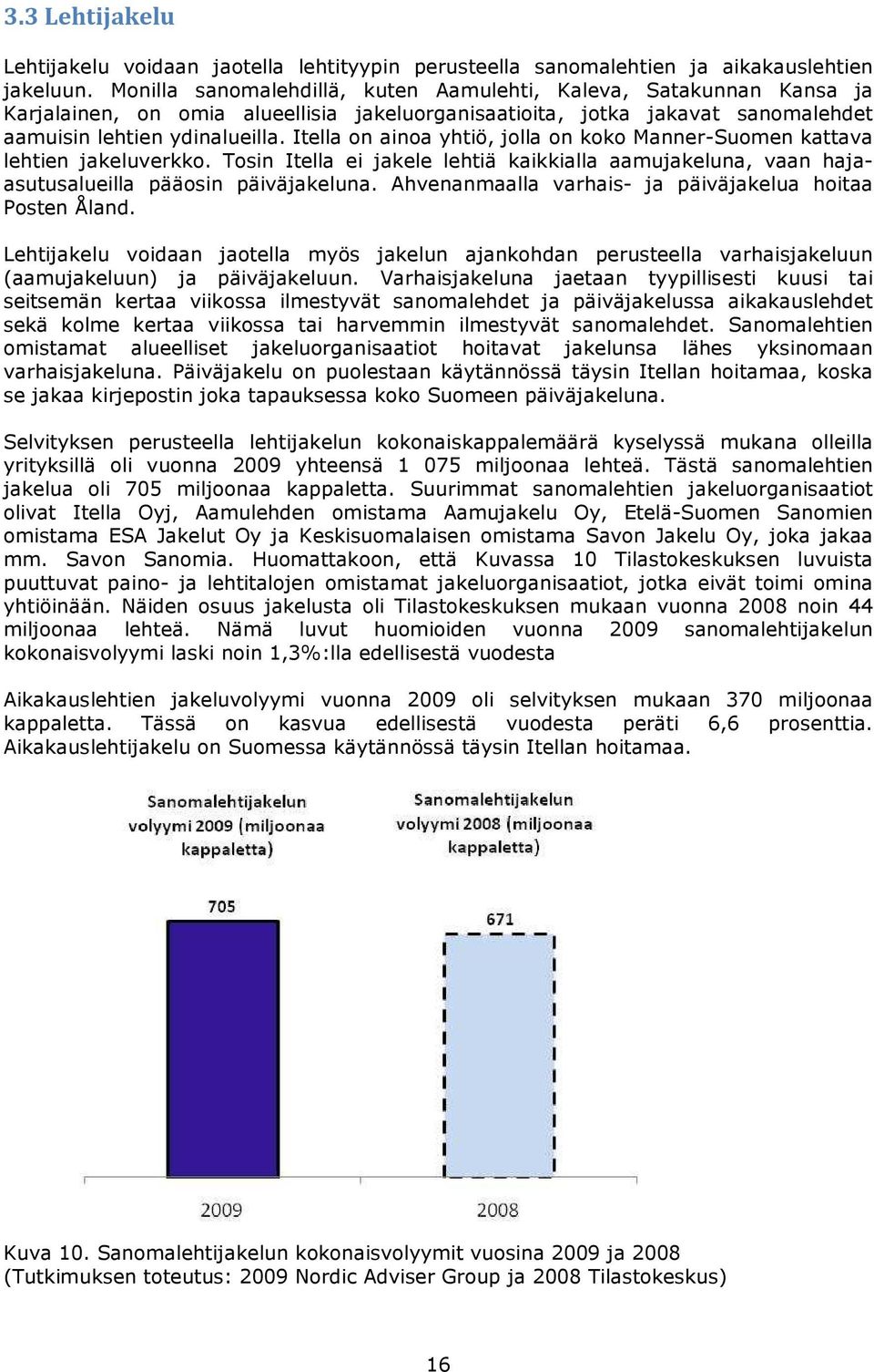 Itella on ainoa yhtiö, jolla on koko Manner-Suomen kattava lehtien jakeluverkko. Tosin Itella ei jakele lehtiä kaikkialla aamujakeluna, vaan hajaasutusalueilla pääosin päiväjakeluna.