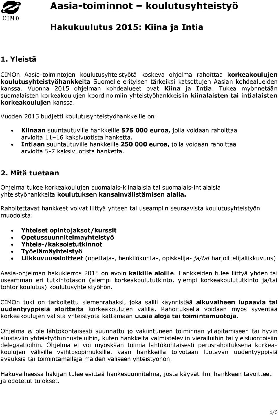 Vuonna 2015 ohjelman kohdealueet ovat Kiina ja Intia. Tukea myönnetään suomalaisten korkeakoulujen koordinoimiin yhteistyöhankkeisiin kiinalaisten tai intialaisten korkeakoulujen kanssa.