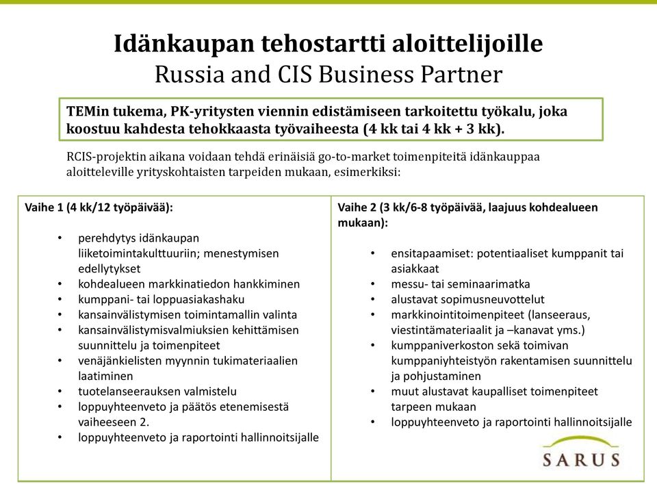 RCIS-projektin aikana voidaan tehdä erinäisiä go-to-market toimenpiteitä idänkauppaa aloitteleville yrityskohtaisten tarpeiden mukaan, esimerkiksi: Vaihe 1 (4 kk/12 työpäivää): perehdytys idänkaupan