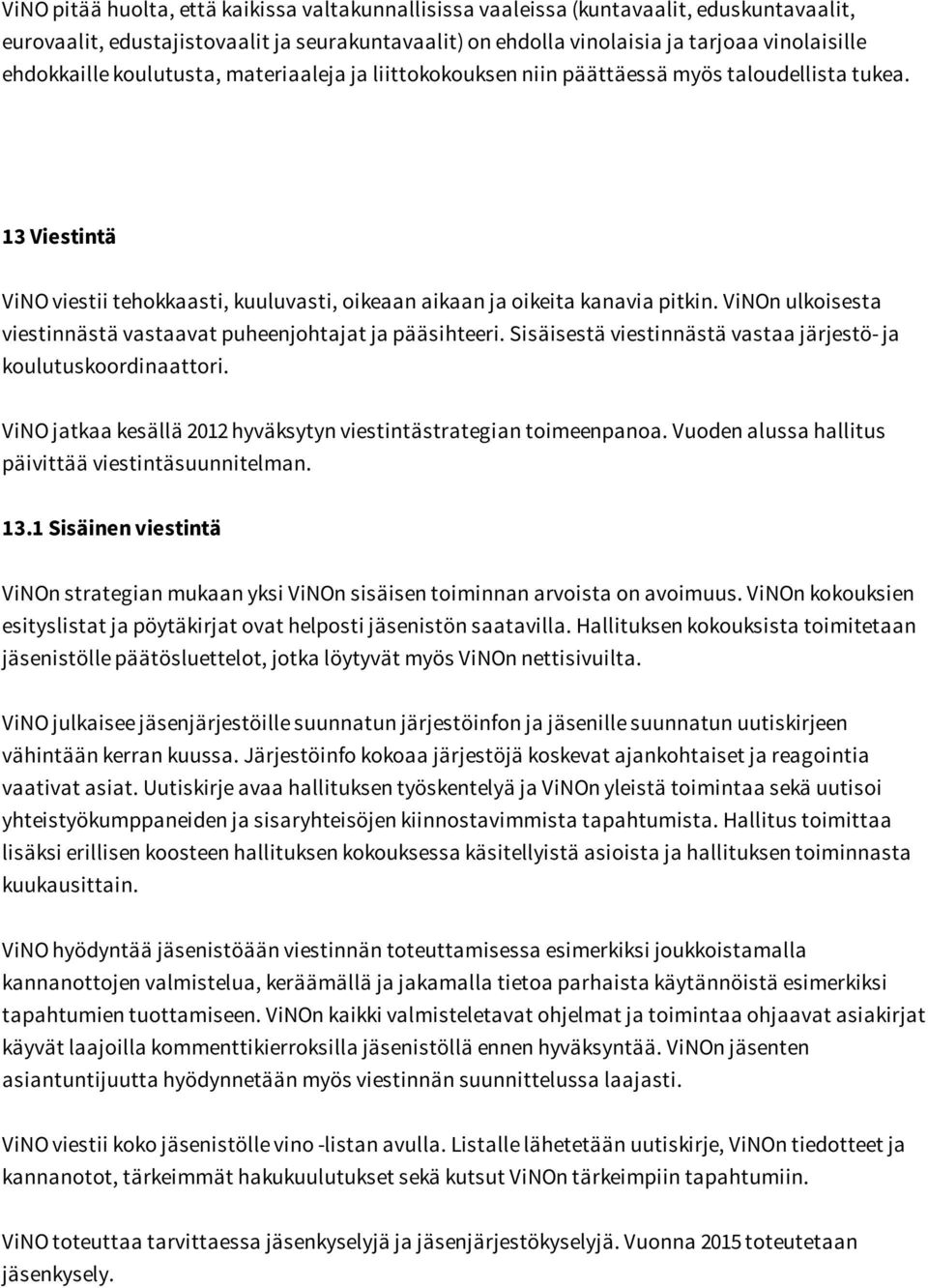 ViNOn ulkoisesta viestinnästä vastaavat puheenjohtajat ja pääsihteeri. Sisäisestä viestinnästä vastaa järjestö- ja koulutuskoordinaattori.