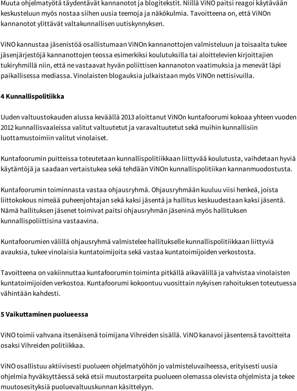 ViNO kannustaa jäsenistöä osallistumaan ViNOn kannanottojen valmisteluun ja toisaalta tukee jäsenjärjestöjä kannanottojen teossa esimerkiksi koulutuksilla tai aloittelevien kirjoittajien tukiryhmillä