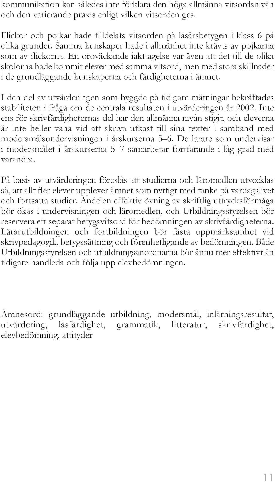 En oroväckande iakttagelse var även att det till de olika skolorna hade kommit elever med samma vitsord, men med stora skillnader i de grundläggande kunskaperna och färdigheterna i ämnet.