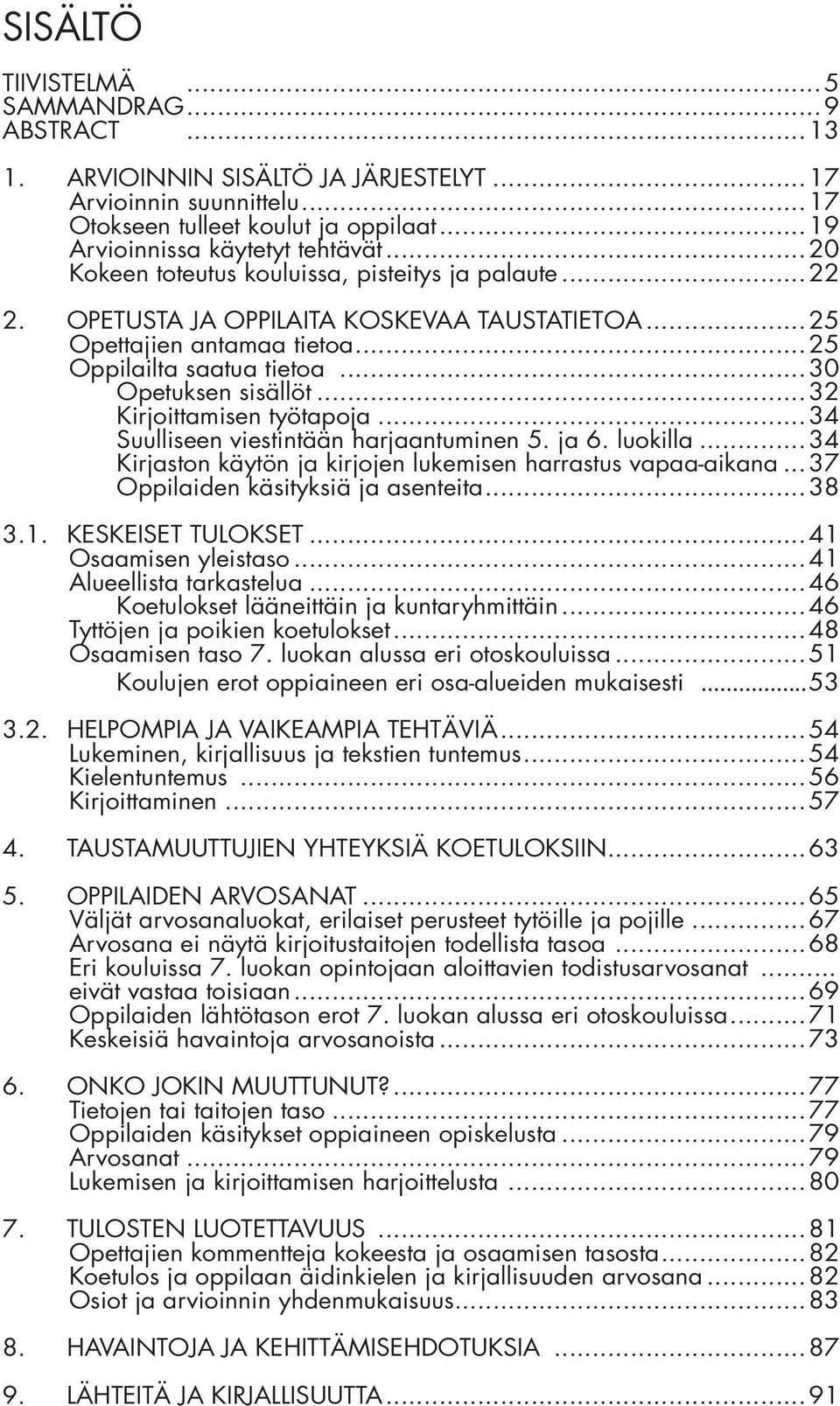 ..32 Kirjoittamisen työtapoja...34 Suulliseen viestintään harjaantuminen 5. ja 6. luokilla...34 Kirjaston käytön ja kirjojen lukemisen harrastus vapaa-aikana... 37 Oppilaiden käsityksiä ja asenteita.