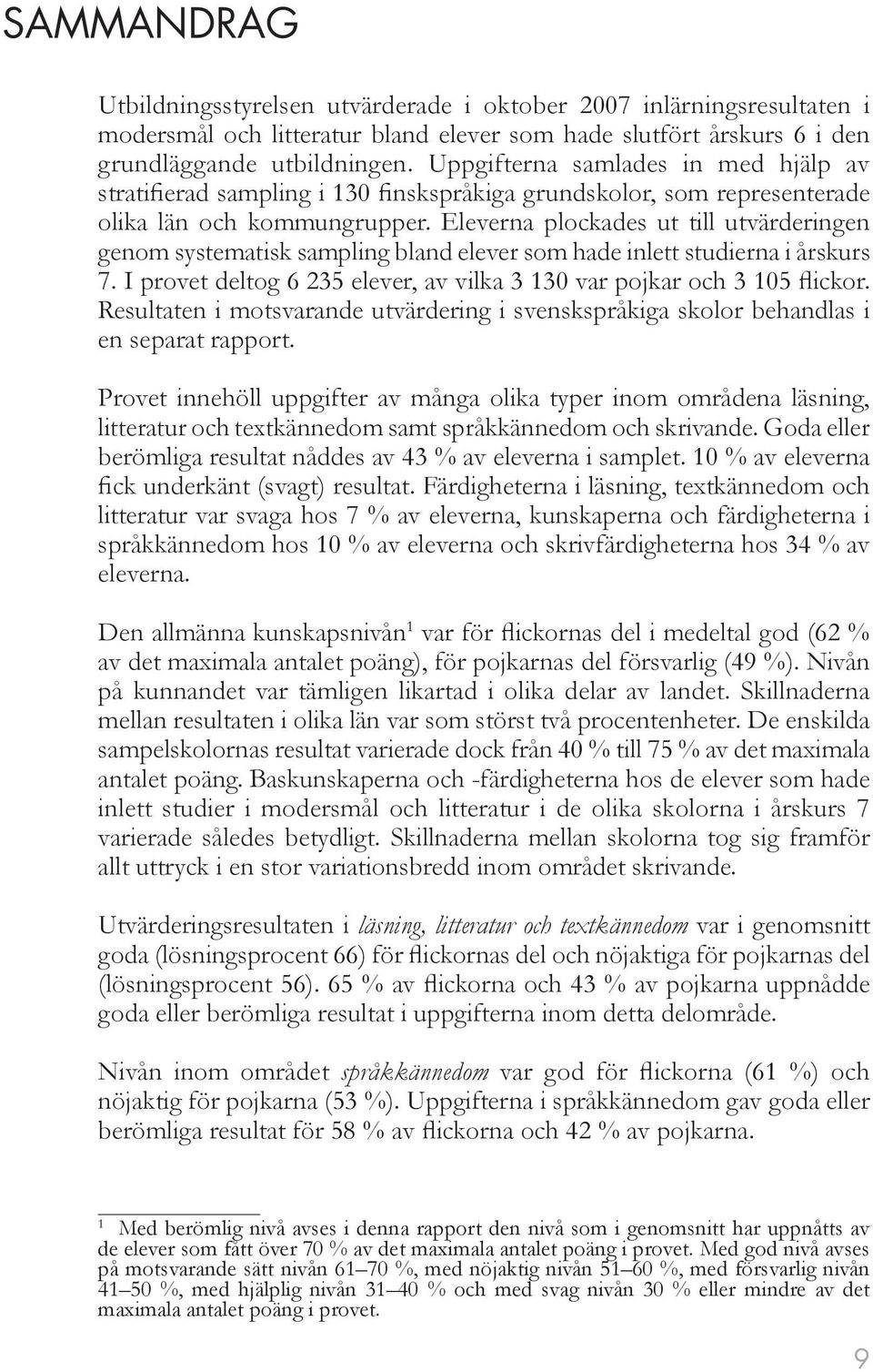 Eleverna plockades ut till utvärderingen genom systematisk sampling bland elever som hade inlett studierna i årskurs 7. I provet deltog 6 235 elever, av vilka 3 130 var pojkar och 3 105 flickor.