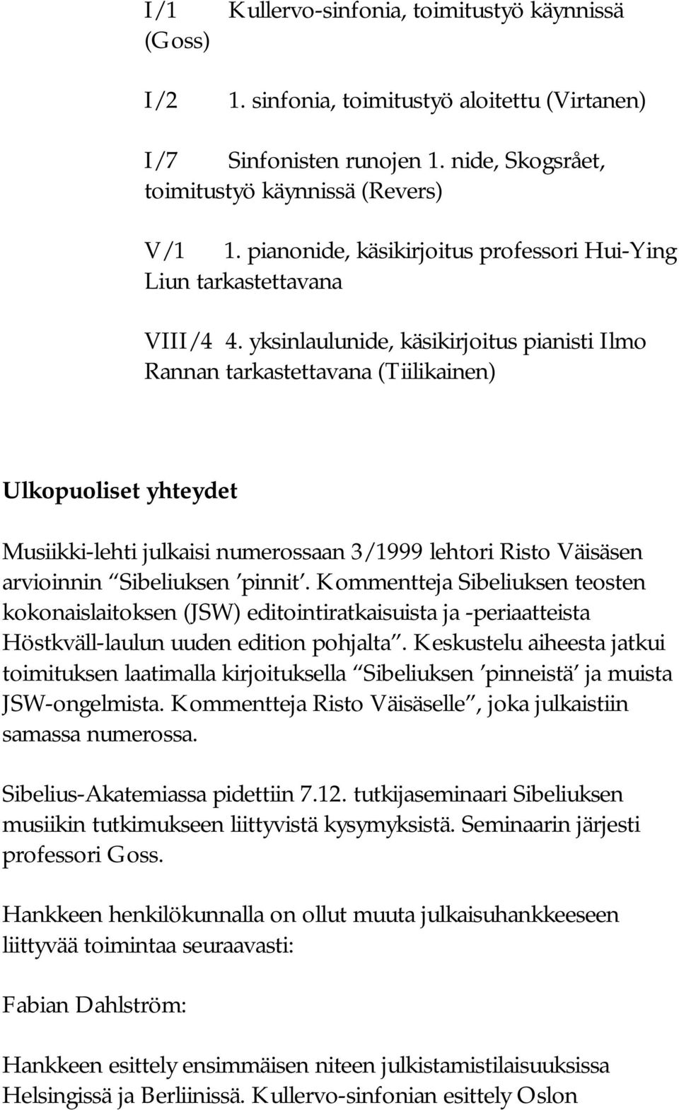 yksinlaulunide, käsikirjoitus pianisti Ilmo Rannan tarkastettavana (Tiilikainen) Ulkopuoliset yhteydet Musiikki-lehti julkaisi numerossaan 3/1999 lehtori Risto Väisäsen arvioinnin Sibeliuksen pinnit.