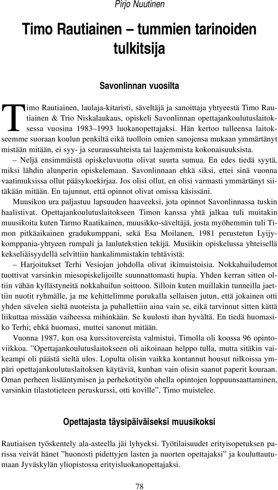 Hän kertoo tulleensa laitokseemme suoraan koulun penkiltä eikä tuolloin omien sanojensa mukaan ymmärtänyt mistään mitään, ei syy- ja seuraussuhteista tai laajemmista kokonaisuuksista.