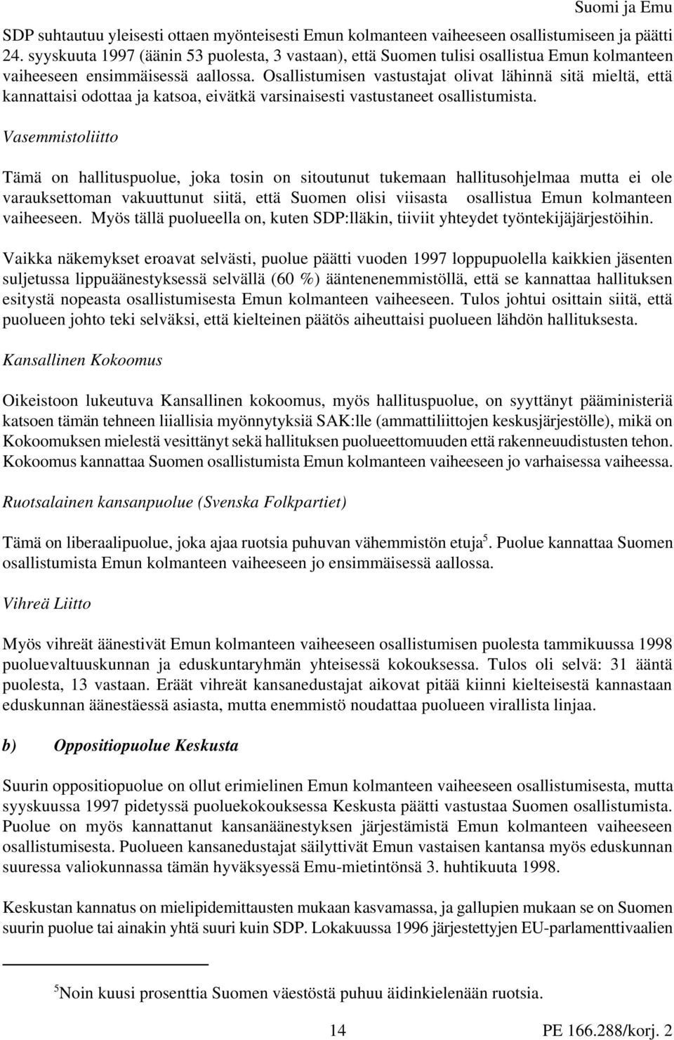 Osallistumisen vastustajat olivat lähinnä sitä mieltä, että kannattaisi odottaa ja katsoa, eivätkä varsinaisesti vastustaneet osallistumista.