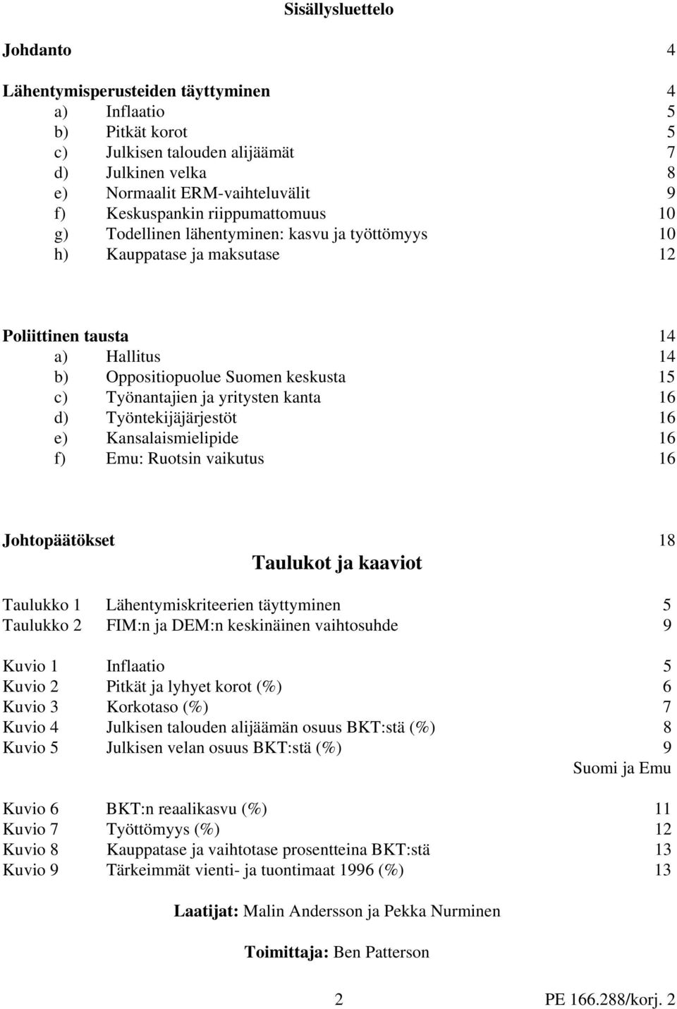 yritysten kanta 16 d) Työntekijäjärjestöt 16 e) Kansalaismielipide 16 f) Emu: Ruotsin vaikutus 16 Johtopäätökset 18 Taulukot ja kaaviot Taulukko 1 Lähentymiskriteerien täyttyminen 5 Taulukko 2 FIM:n