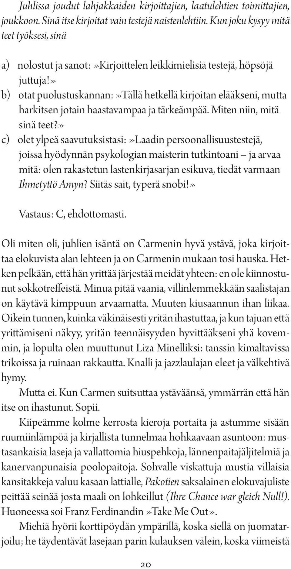 » b) otat puolustuskannan:»tällä hetkellä kirjoitan elääkseni, mutta harkitsen jotain haastavampaa ja tärkeämpää. Miten niin, mitä sinä teet?