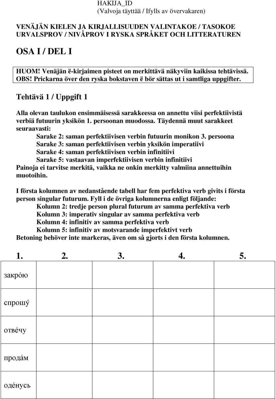 Tehtävä 1 / Uppgift 1 Alla olevan taulukon ensimmäisessä sarakkeessa on annettu viisi perfektiivistä verbiä futuurin yksikön 1. persoonan muodossa.