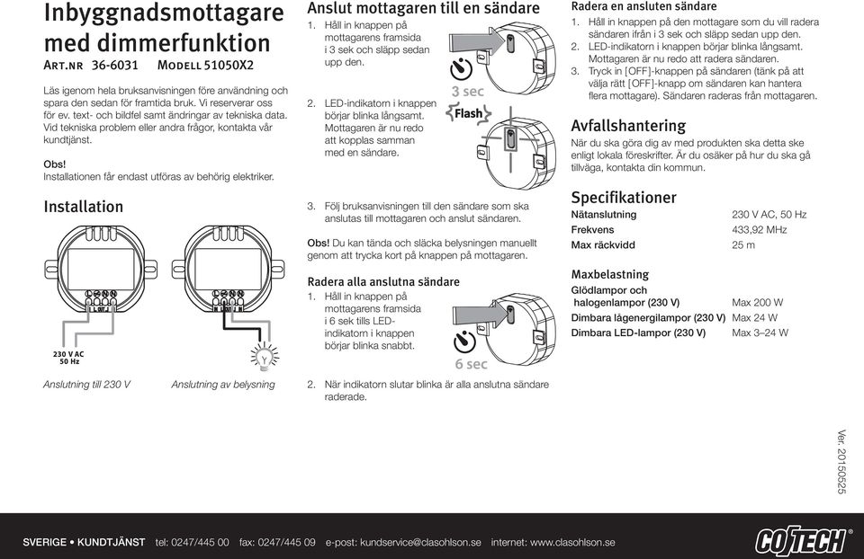 Anslut mottagaren till en sändare 1. Håll in knappen på mottagarens framsida i 3 sek och släpp sedan upp den. 2. LED-indikatorn i knappen börjar blinka långsamt.