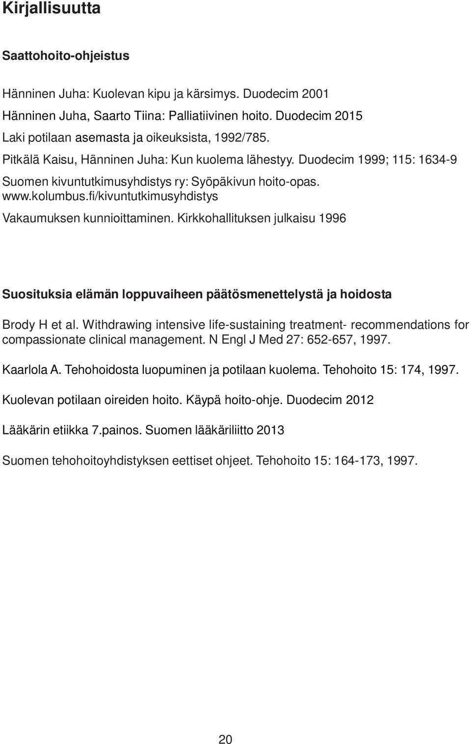 www.kolumbus.fi/kivuntutkimusyhdistys Vakaumuksen kunnioittaminen. Kirkkohallituksen julkaisu 1996 Suosituksia elämän loppuvaiheen päätösmenettelystä ja hoidosta Brody H et al.