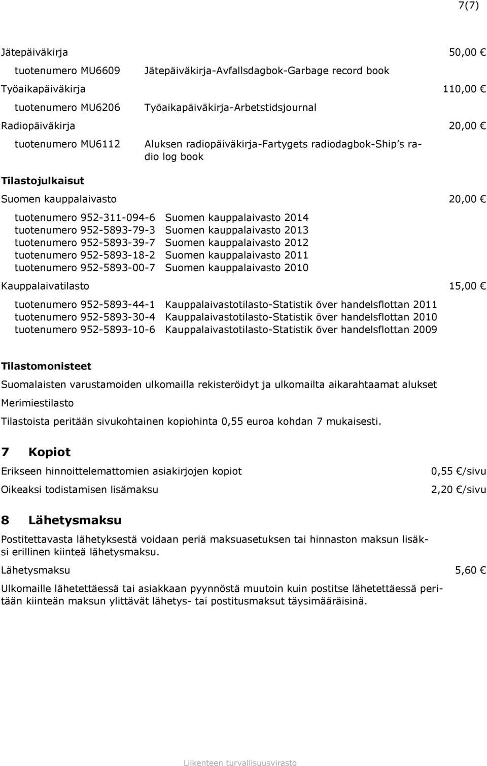 952-5893-79-3 Suomen kauppalaivasto 2013 tuotenumero 952-5893-39-7 Suomen kauppalaivasto 2012 tuotenumero 952-5893-18-2 Suomen kauppalaivasto 2011 tuotenumero 952-5893-00-7 Suomen kauppalaivasto 2010