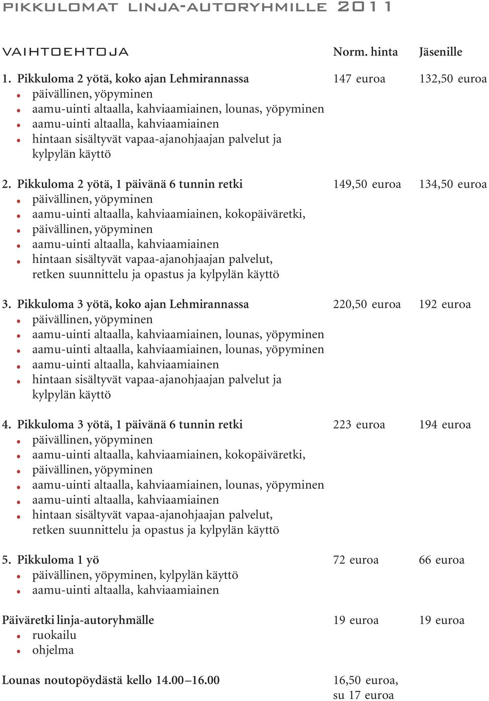 Pikkuloma 2 yötä, 1 päivänä 6 tunnin retki 149,50 euroa 134,50 euroa, kokopäiväretki, hintaan sisältyvät vapaa-ajanohjaajan palvelut, retken suunnittelu ja opastus ja kylpylän käyttö 3.