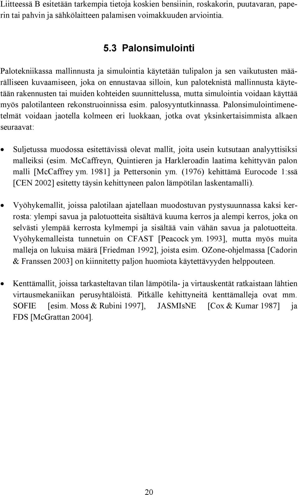 rakennusten tai muiden kohteiden suunnittelussa, mutta simulointia voidaan käyttää myös palotilanteen rekonstruoinnissa esim. palosyyntutkinnassa.