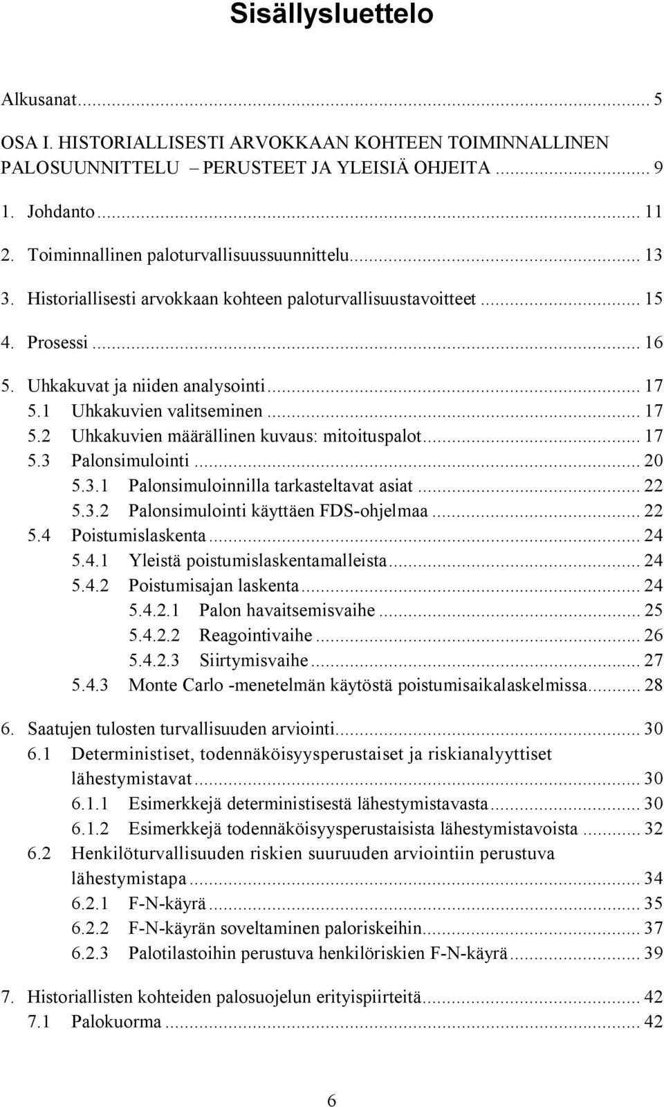 1 Uhkakuvien valitseminen... 17 5.2 Uhkakuvien määrällinen kuvaus: mitoituspalot... 17 5.3 Palonsimulointi... 20 5.3.1 Palonsimuloinnilla tarkasteltavat asiat... 22 5.3.2 Palonsimulointi käyttäen FDS ohjelmaa.