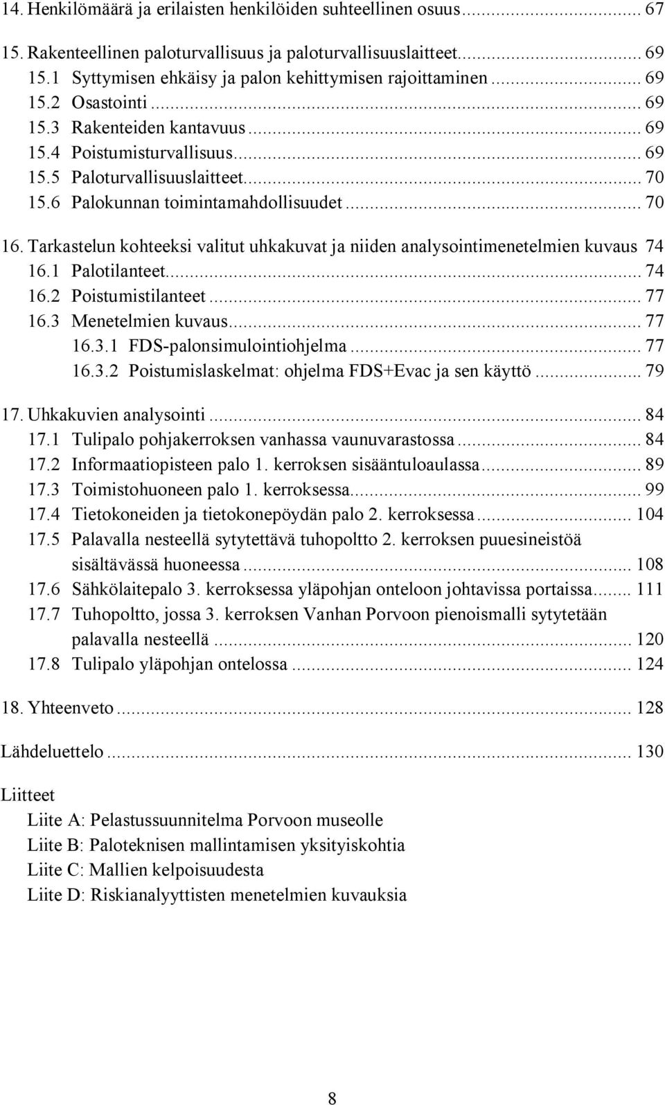 Tarkastelun kohteeksi valitut uhkakuvat ja niiden analysointimenetelmien kuvaus 74 16.1 Palotilanteet... 74 16.2 Poistumistilanteet... 77 16.3 Menetelmien kuvaus... 77 16.3.1 FDS palonsimulointiohjelma.