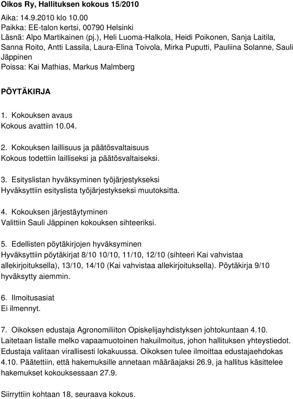 1. Kokouksen avaus Kokous avattiin 10.04. 2. Kokouksen laillisuus ja päätösvaltaisuus Kokous todettiin lailliseksi ja päätösvaltaiseksi. 3.