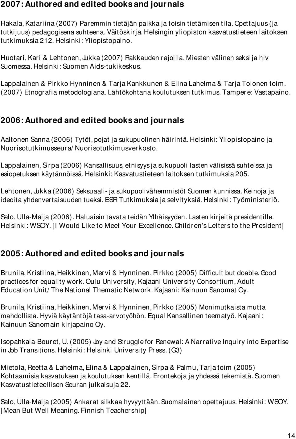 Helsinki: Suomen Aids-tukikeskus. Lappalainen & Pirkko Hynninen & Tarja Kankkunen & Elina Lahelma & Tarja Tolonen toim. (2007) Etnografia metodologiana. Lähtökohtana koulutuksen tutkimus.