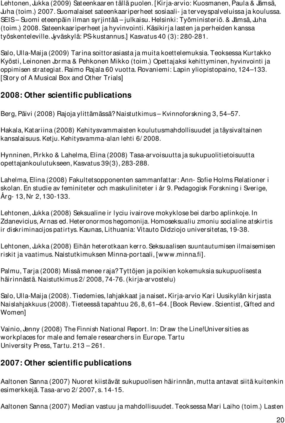 Jyväskylä: PS-kustannus.] Kasvatus 40 (3): 280-281. Salo, Ulla-Maija (2009) Tarina soittorasiasta ja muita koettelemuksia. Teoksessa Kurtakko Kyösti, Leinonen Jorma & Pehkonen Mikko (toim.