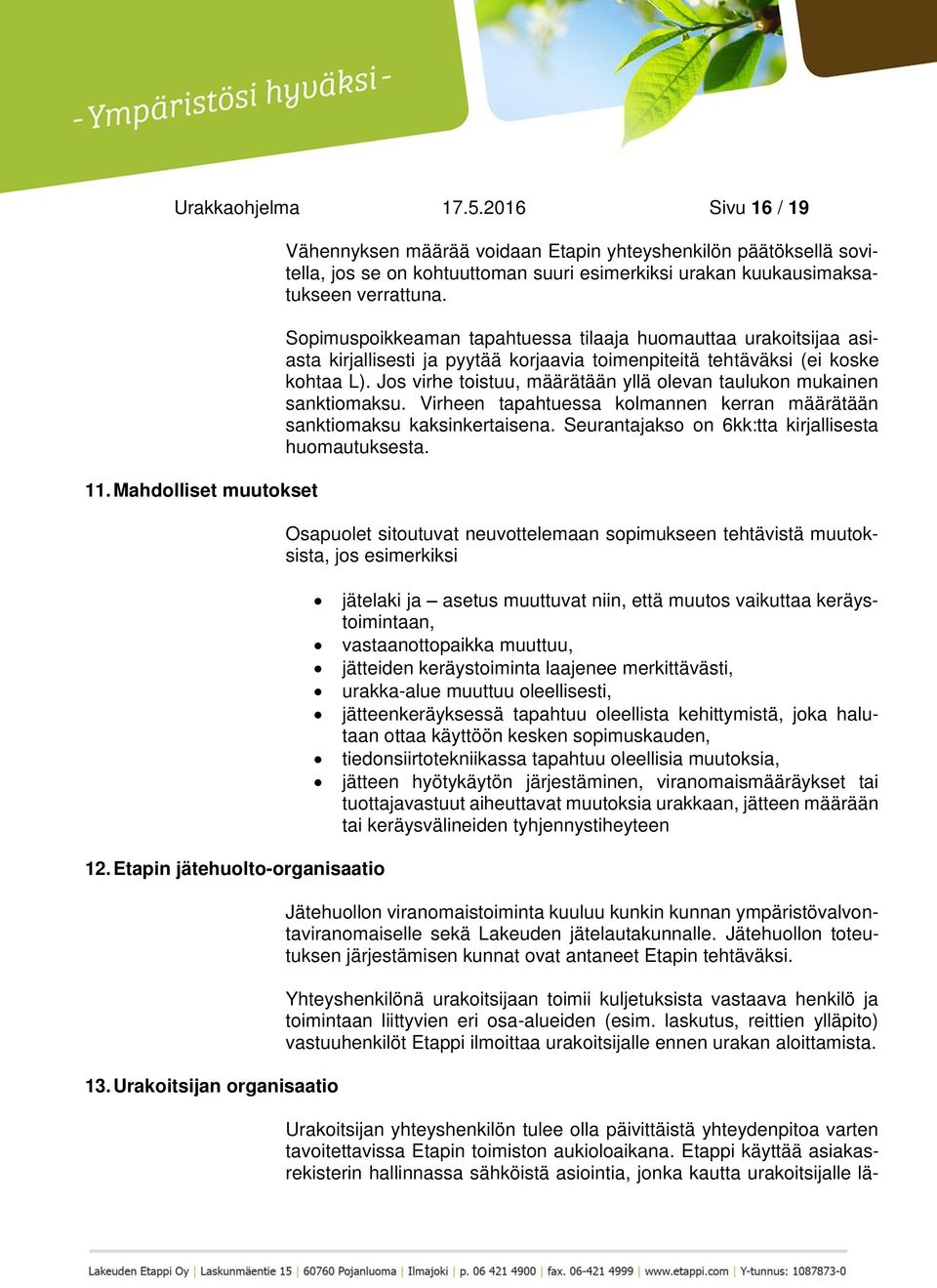 Sopimuspoikkeaman tapahtuessa tilaaja huomauttaa urakoitsijaa asiasta kirjallisesti ja pyytää korjaavia toimenpiteitä tehtäväksi (ei koske kohtaa L).
