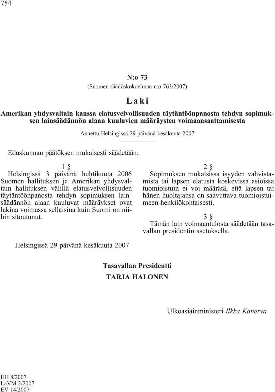 hallituksen välillä elatusvelvollisuuden täytäntöönpanosta tehdyn sopimuksen lainsäädännön alaan kuuluvat määräykset ovat lakina voimassa sellaisina kuin Suomi on niihin sitoutunut.