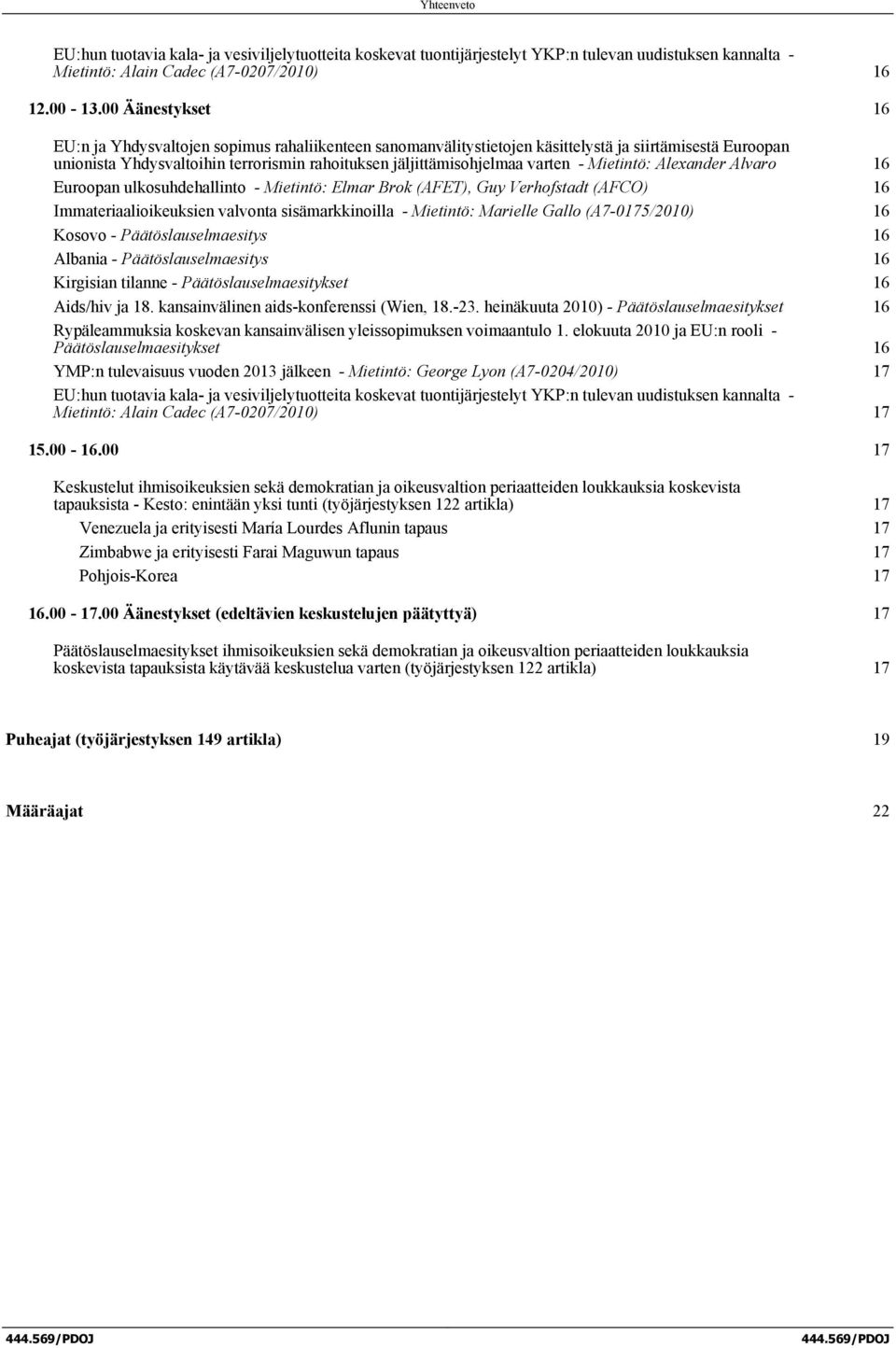 varten - Mietintö: Alexander Alvaro 16 Euroopan ulkosuhdehallinto - Mietintö: Elmar Brok (AFET), Guy Verhofstadt (AFCO) 16 Immateriaalioikeuksien valvonta sisämarkkinoilla - Mietintö: Marielle Gallo