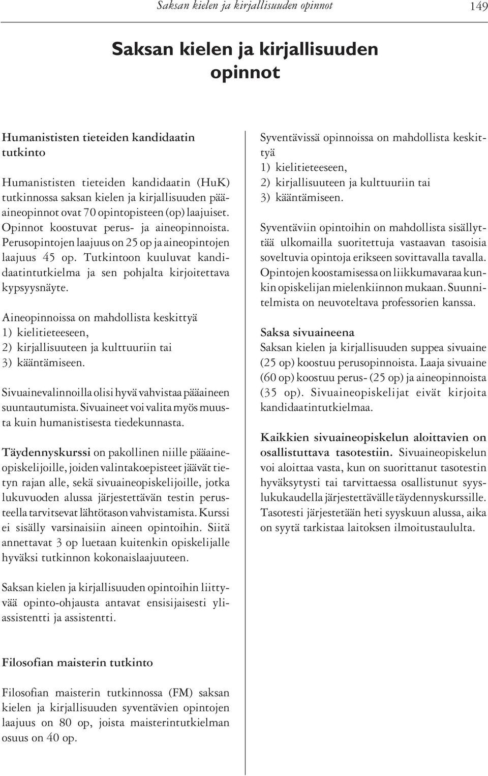 Tutkintoon kuuluvat kandidaatintutkielma ja sen pohjalta kirjoitettava kypsyysnäyte. Aineopinnoissa on mahdollista keskittyä 1) kielitieteeseen, 2) kirjallisuuteen ja kulttuuriin tai 3) kääntämiseen.