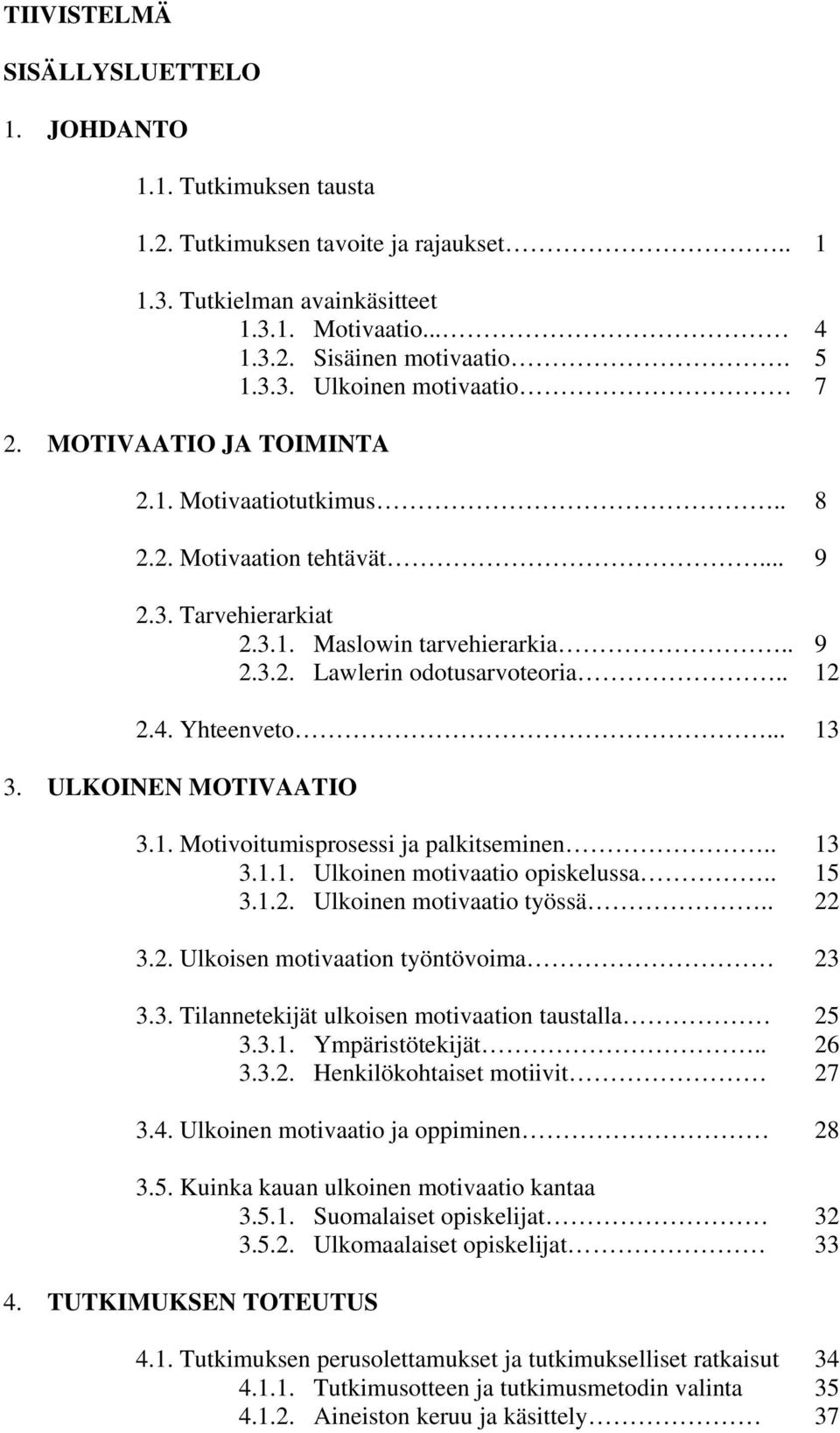 ULKOINEN MOTIVAATIO 3.1. Motivoitumisprosessi ja palkitseminen.. 13 3.1.1. Ulkoinen motivaatio opiskelussa.. 15 3.1.2. Ulkoinen motivaatio työssä.. 22 3.2. Ulkoisen motivaation työntövoima 23 3.3. Tilannetekijät ulkoisen motivaation taustalla 25 3.