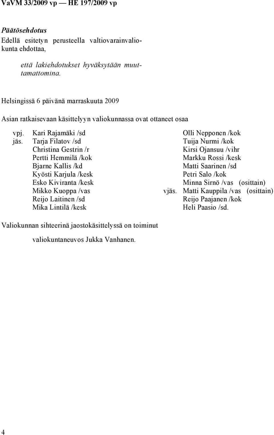 Kari Rajamäki /sd Tarja Filatov /sd Christina Gestrin /r Pertti Hemmilä /kok Bjarne Kallis /kd Kyösti Karjula /kesk Esko Kiviranta /kesk Mikko Kuoppa /vas Reijo Laitinen /sd Mika