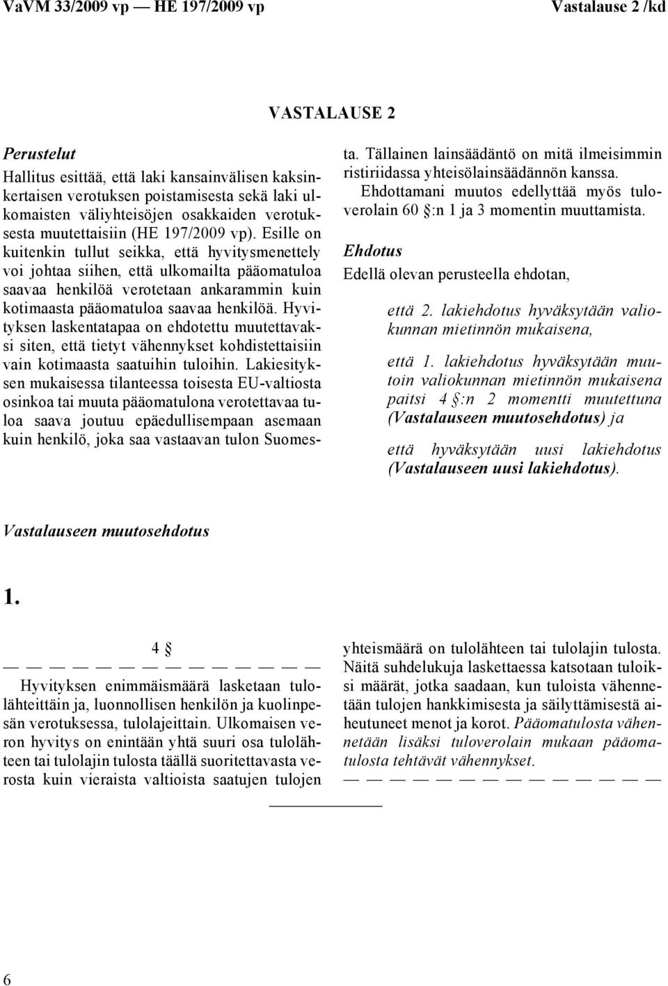 Esille on kuitenkin tullut seikka, että hyvitysmenettely voi johtaa siihen, että ulkomailta pääomatuloa saavaa henkilöä verotetaan ankarammin kuin kotimaasta pääomatuloa saavaa henkilöä.