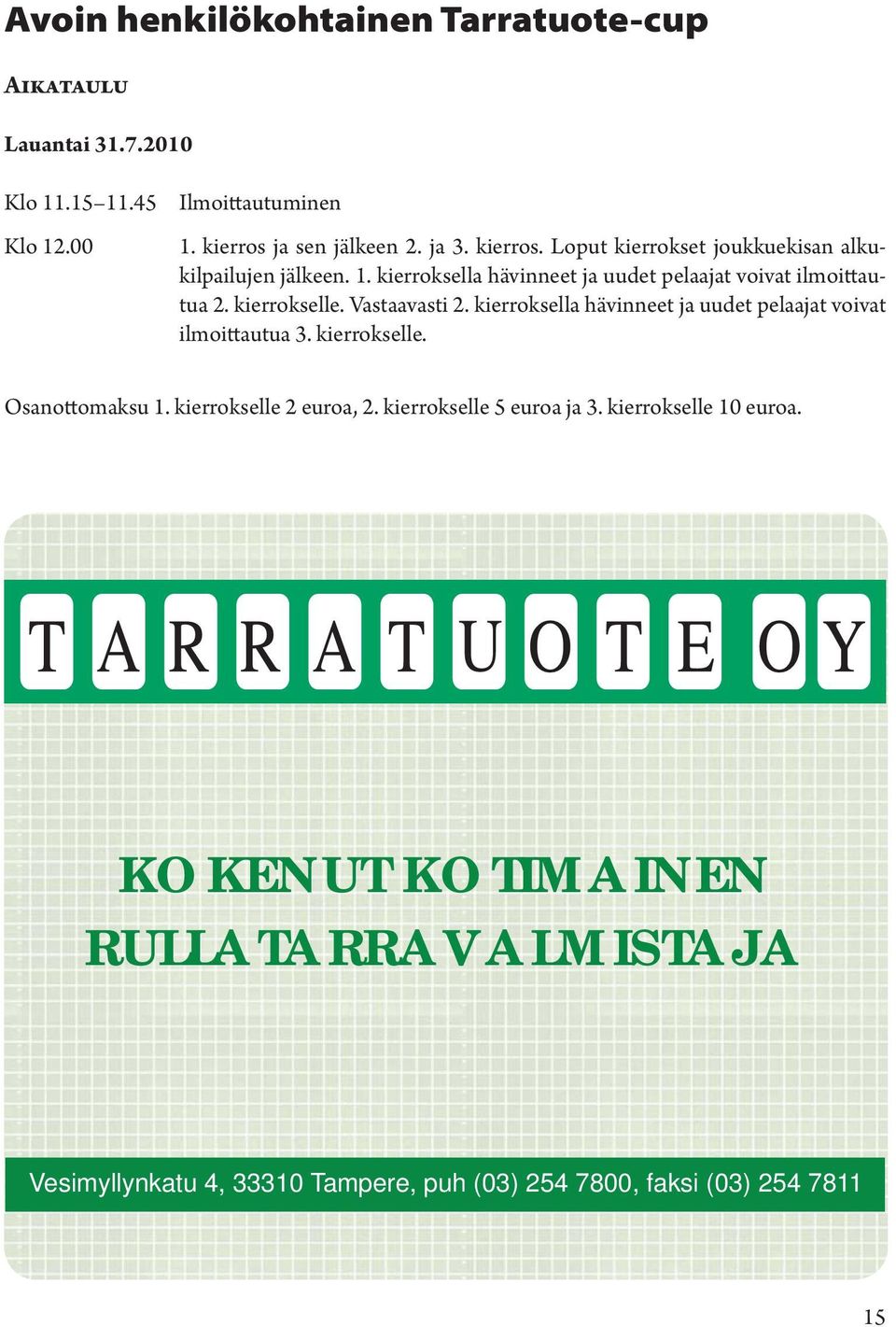 Vastaavasti 2. kierroksella hävinneet ja uudet pelaajat voivat ilmoittautua 3. kierrokselle. Osanottomaksu 1. kierrokselle 2 euroa, 2.