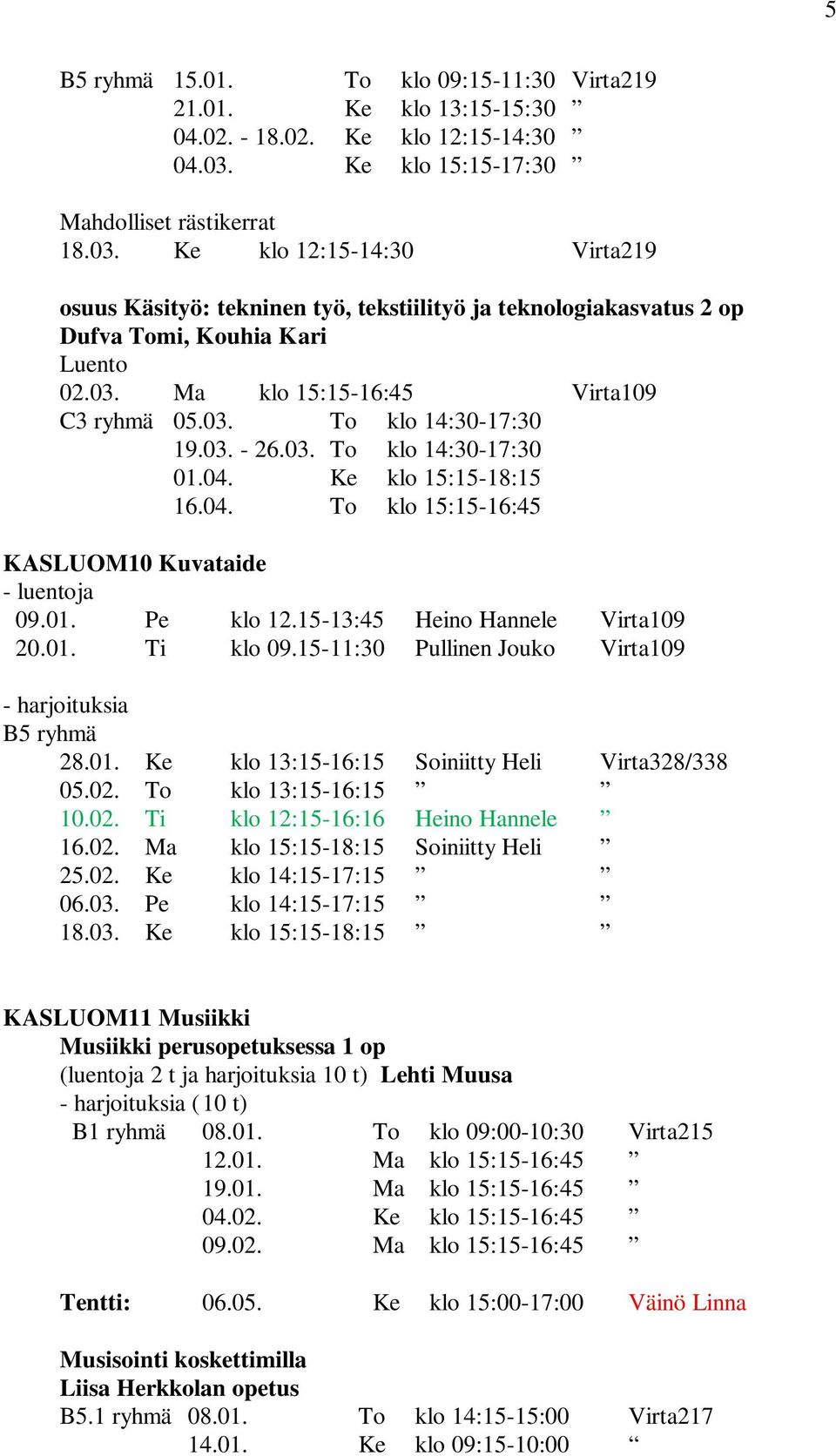 03. To klo 14:30-17:30 19.03. - 26.03. To klo 14:30-17:30 01.04. Ke klo 15:15-18:15 16.04. To klo 15:15-16:45 KASLUOM10 Kuvataide - luentoja 09.01. Pe klo 12.15-13:45 Heino Hannele Virta109 20.01. Ti klo 09.